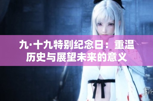 九·十九特別紀(jì)念日：重溫歷史與展望未來(lái)的意義