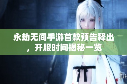 永劫無間手游首款預(yù)告釋出，開服時(shí)間揭秘一覽