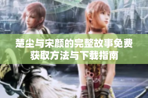 楚塵與宋顏的完整故事免費(fèi)獲取方法與下載指南
