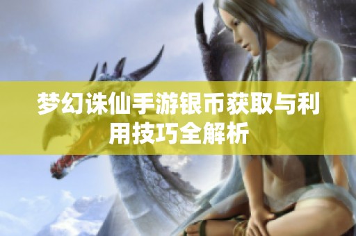 夢(mèng)幻誅仙手游銀幣獲取與利用技巧全解析