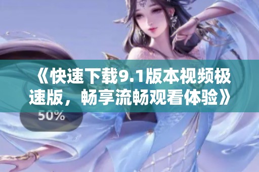 《快速下載9.1版本視頻極速版<div   id=