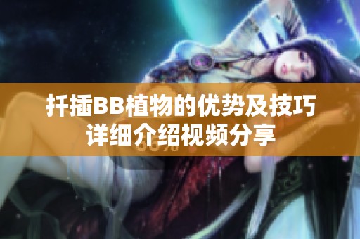 扦插BB植物的優(yōu)勢(shì)及技巧詳細(xì)介紹視頻分享