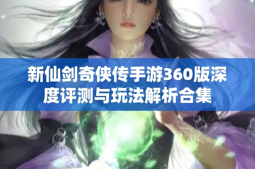 新仙劍奇?zhèn)b傳手游360版深度評測與玩法解析合集