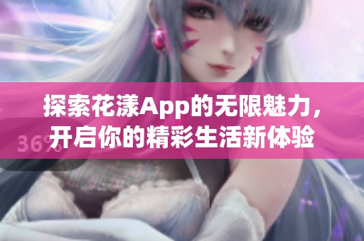 探索花漾App的無(wú)限魅力，開啟你的精彩生活新體驗(yàn)