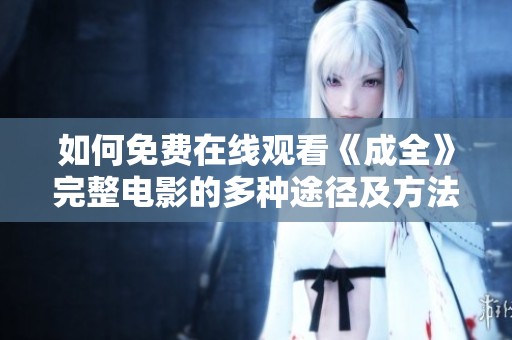 如何免費在線觀看《成全》完整電影的多種途徑及方法