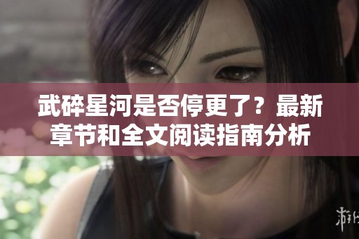 武碎星河是否停更了？最新章節(jié)和全文閱讀指南分析