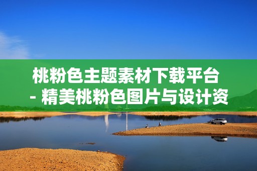 桃粉色主題素材下載平臺(tái) - 精美桃粉色圖片與設(shè)計(jì)資源推薦