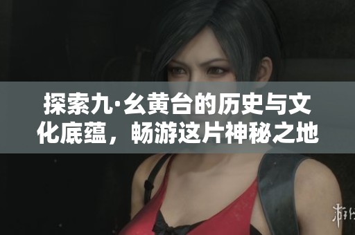 探索九·幺黃臺(tái)的歷史與文化底蘊(yùn)<div   id=