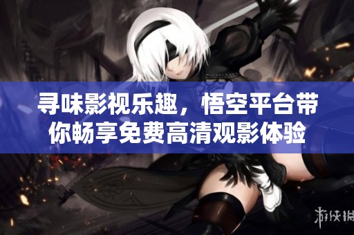 尋味影視樂趣，悟空平臺帶你暢享免費(fèi)高清觀影體驗(yàn)