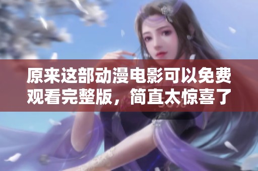 原來這部動(dòng)漫電影可以免費(fèi)觀看完整版，簡(jiǎn)直太驚喜了