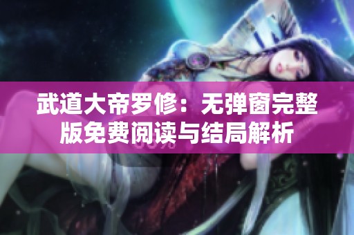 武道大帝羅修：無(wú)彈窗完整版免費(fèi)閱讀與結(jié)局解析