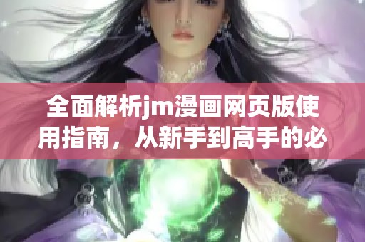 全面解析jm漫畫網(wǎng)頁版使用指南，從新手到高手的必備技巧