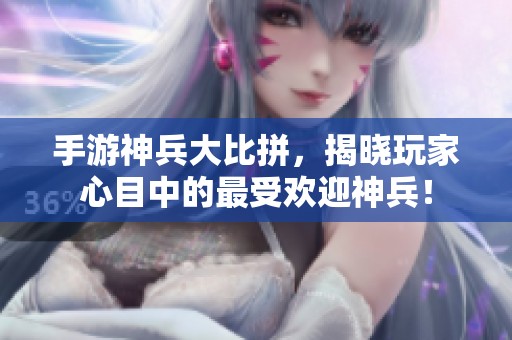 手游神兵大比拼，揭曉玩家心目中的最受歡迎神兵！