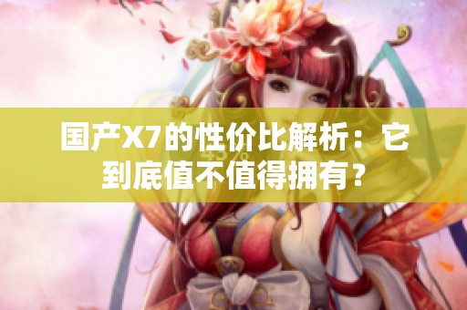 國產(chǎn)X7的性價比解析：它到底值不值得擁有？