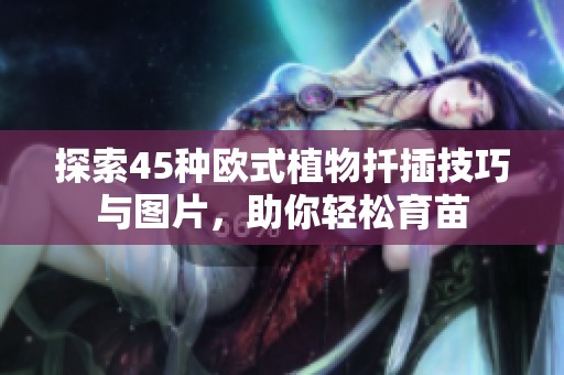 探索45種歐式植物扦插技巧與圖片，助你輕松育苗