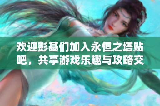 歡迎彭基們加入永恒之塔貼吧，共享游戲樂(lè)趣與攻略交流！