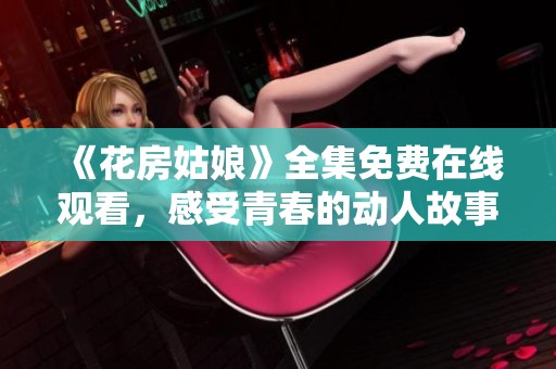 《花房姑娘》全集免費在線觀看，感受青春的動人故事