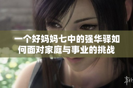 一個(gè)好媽媽七中的強(qiáng)華驛如何面對(duì)家庭與事業(yè)的挑戰(zhàn)