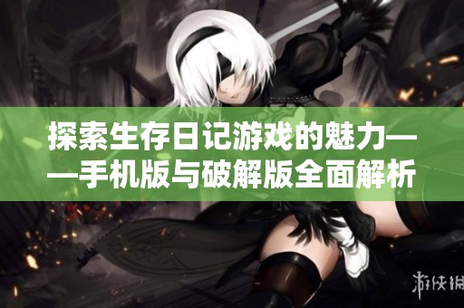 探索生存日記游戲的魅力——手機版與破解版全面解析