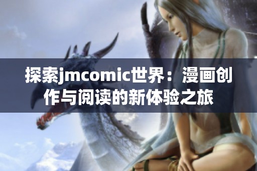 探索jmcomic世界：漫畫創(chuàng)作與閱讀的新體驗之旅