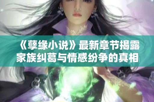 《孽緣小說》最新章節(jié)揭露家族糾葛與情感紛爭的真相