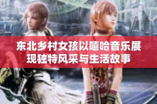 東北鄉(xiāng)村女孩以嘻哈音樂展現(xiàn)獨特風采與生活故事