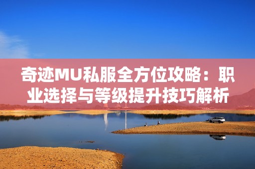 奇跡MU私服全方位攻略：職業(yè)選擇與等級(jí)提升技巧解析