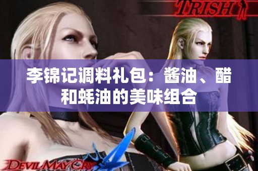 李錦記調(diào)料禮包：醬油、醋和蠔油的美味組合