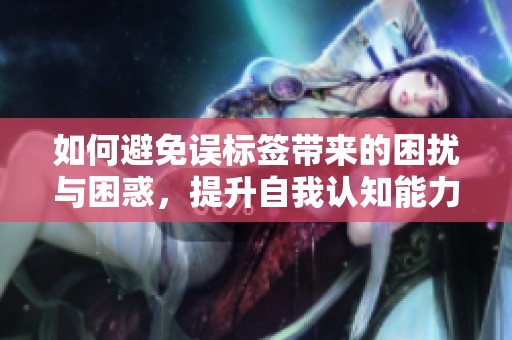 如何避免誤標簽帶來的困擾與困惑，提升自我認知能力