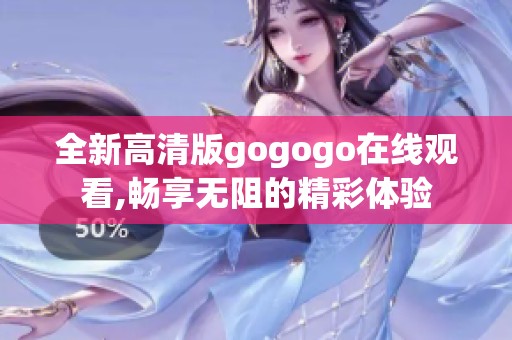 全新高清版gogogo在線觀看,暢享無阻的精彩體驗(yàn)