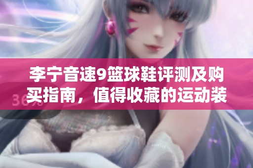 李寧音速9籃球鞋評測及購買指南，值得收藏的運動裝備