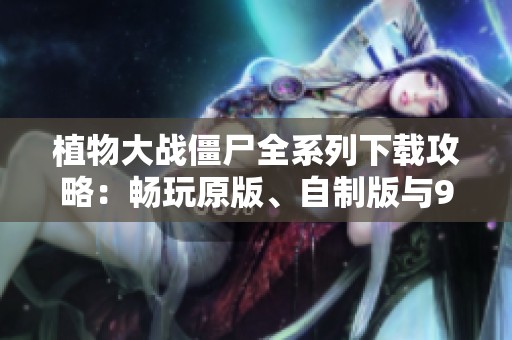 植物大戰(zhàn)僵尸全系列下載攻略：暢玩原版、自制版與95版