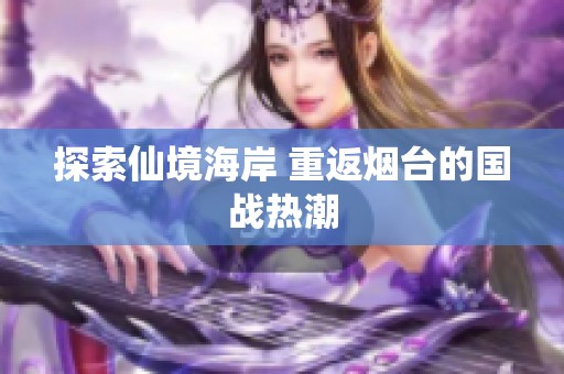 探索仙境海岸 重返煙臺(tái)的國戰(zhàn)熱潮
