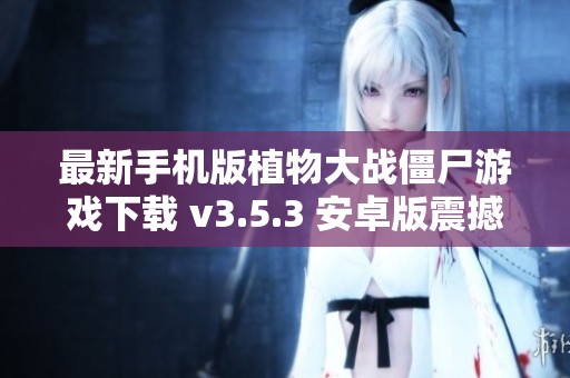 最新手機(jī)版植物大戰(zhàn)僵尸游戲下載 v3.5.3 安卓版震撼上線(xiàn)