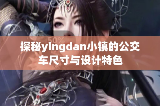 探秘yingdan小鎮(zhèn)的公交車尺寸與設(shè)計特色