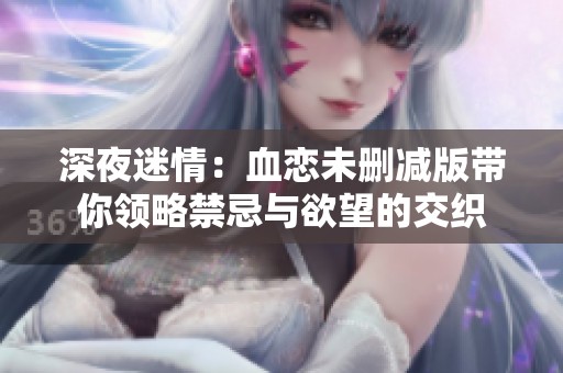 深夜迷情：血戀未刪減版帶你領略禁忌與欲望的交織