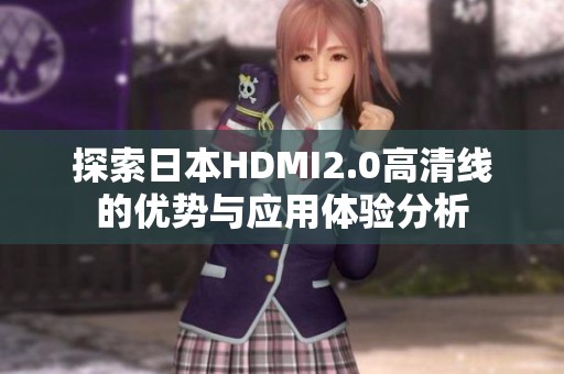 探索日本HDMI2.0高清線的優(yōu)勢與應(yīng)用體驗(yàn)分析