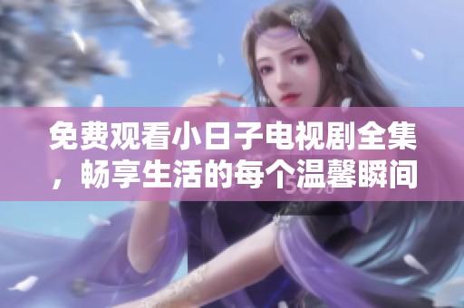 免費觀看小日子電視劇全集，暢享生活的每個溫馨瞬間