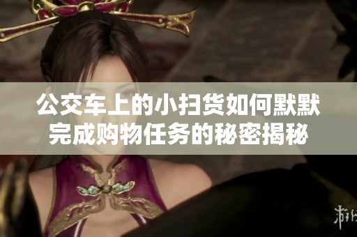 公交車上的小掃貨如何默默完成購物任務的秘密揭秘