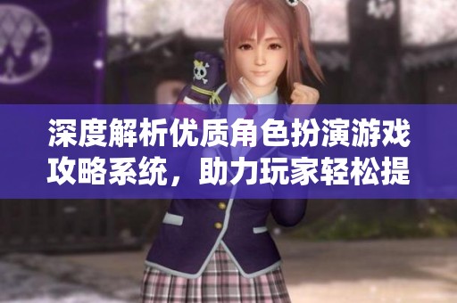 深度解析優(yōu)質(zhì)角色扮演游戲攻略系統(tǒng)，助力玩家輕松提升游戲體驗