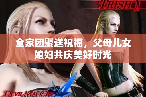 全家團(tuán)聚送祝福，父母兒女媳婦共慶美好時光