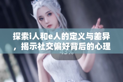 探索i人和e人的定義與差異，揭示社交偏好背后的心理特征