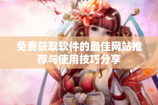 免費(fèi)獲取軟件的最佳網(wǎng)站推薦與使用技巧分享