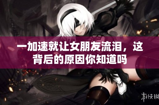 一加速就讓女朋友流淚，這背后的原因你知道嗎