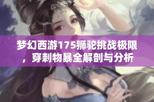 夢幻西游175獅駝挑戰(zhàn)極限，穿刺物暴全解剖與分析