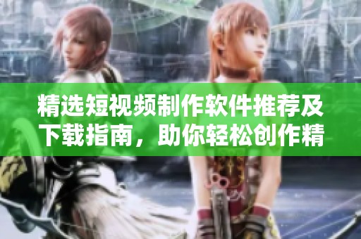 精選短視頻制作軟件推薦及下載指南，助你輕松創(chuàng)作精彩內(nèi)容