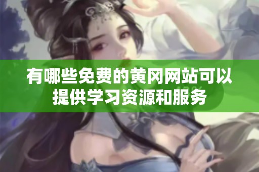 有哪些免費(fèi)的黃岡網(wǎng)站可以提供學(xué)習(xí)資源和服務(wù)