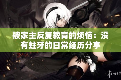 被家主反復(fù)教育的煩惱：沒(méi)有蛀牙的日常經(jīng)歷分享