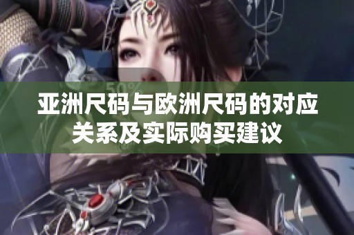亞洲尺碼與歐洲尺碼的對應關系及實際購買建議