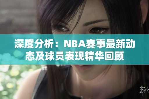 深度分析：NBA賽事最新動態(tài)及球員表現(xiàn)精華回顧